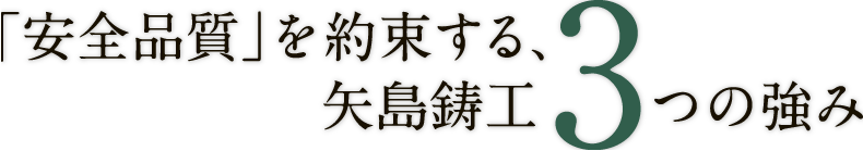 「安全品質」を約束する、矢島鋳工3つの強み